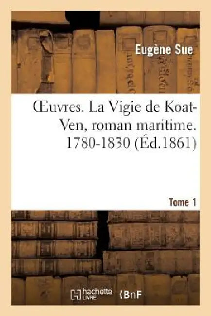 Oeuvres. La Vigie de Koat-Ven, Roman Maritime. 1780-1830. Tome 1 by Eugène Sue