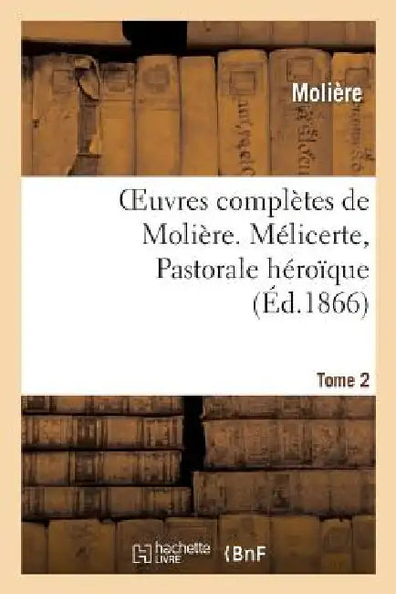 Oeuvres Complètes de Molière. Tome 2. Mélicerte, Pastorale Héroîque by Molière