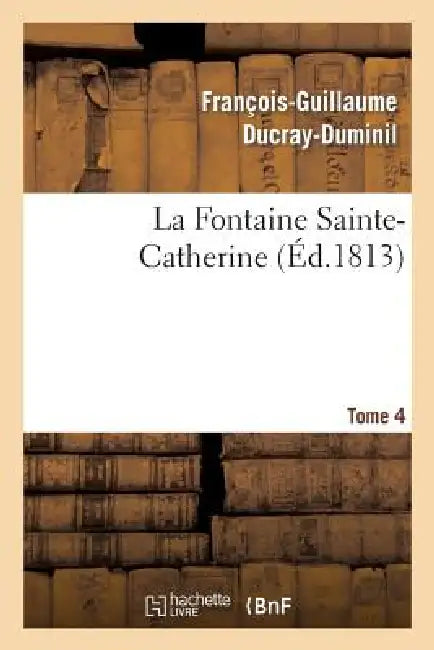 La Fontaine Sainte-Catherine.Tome 4 by François-Guillaume Ducray-Duminil