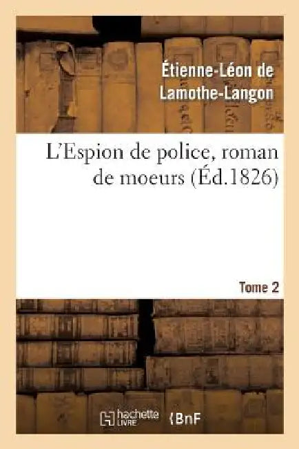 L'Espion de Police, Roman de Moeurs. 2e Édition. Tome 2 by Étienne-Léon de Lamothe-Langon