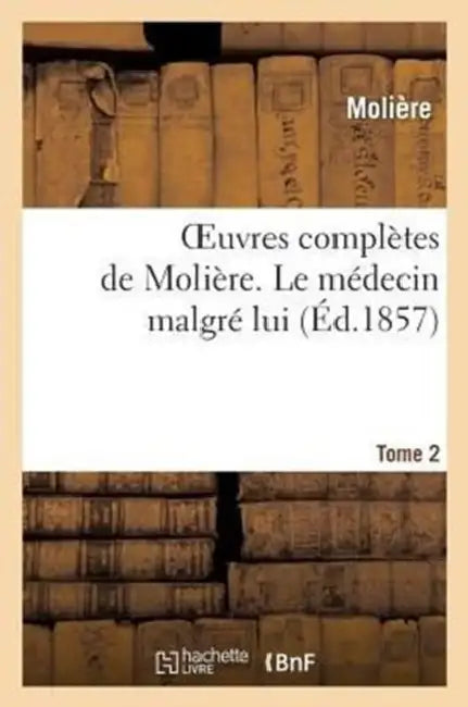 Oeuvres Complètes de Molière. Tome 2. Le Médecin Malgré Lui by Molière