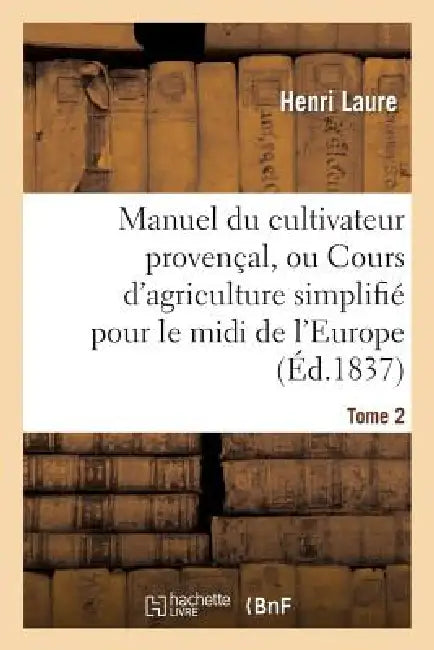 Manuel Du Cultivateur Provençal, Ou Cours d'Agriculture Simplifié. T2: Pour Le MIDI de l'Europe Et Le Nord de l'Afrique by Henri Laure