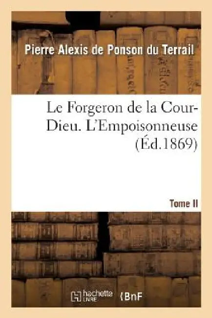 Le Forgeron de la Cour-Dieu. Tome II. l'Empoisonneuse by Pierre-Alexis de Ponson Du Terrail