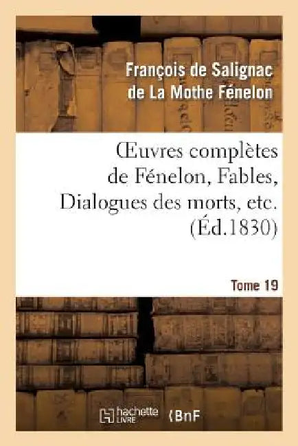 Oeuvres Complètes de Fénelon, Tome 19 Fables, Dialogues Des Morts, Etc. by François de Fénelon