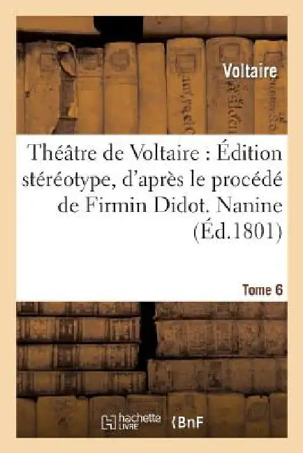 Théâtre de Voltaire: Édition Stéréotype, d'Après Le Procédé de Firmin Didot. Tome 6 Nanine by Voltaire