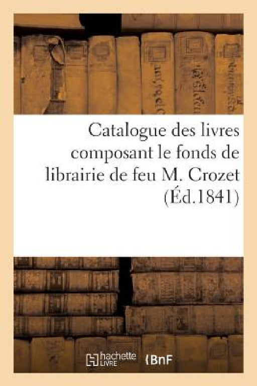 Catalogue Des Livres Composant Le Fonds de Librairie de Feu M. Crozet: Seconde Partie Contenant Les Raretés Bibliographiques Et Les Belles Reliures by Sans Auteur