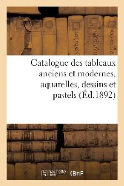 Catalogue Des Tableaux Anciens Et Modernes, Aquarelles, Dessins Et Pastels: Formant La Collection de M. Alexandre Dumas: Dont La Vente Aux Enchères Pu by Sans Auteur