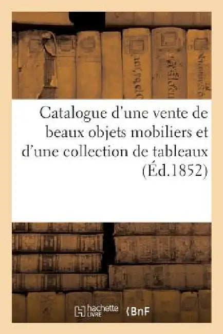 Catalogue d'Une Vente de Beaux Objets Mobiliers Et d'Une Collection de Tableaux Du Cabinet de M. R*: , Vente 15 Mars 1852 by Sans Auteur