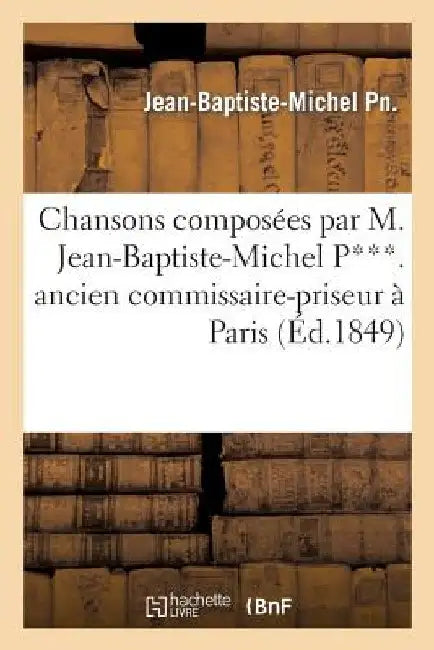 Chansons Composées Par M. Jean-Baptiste-Michel P***. Ancien Commissaire-Priseur À Paris (2e Éd.) by Pn -J-B-M