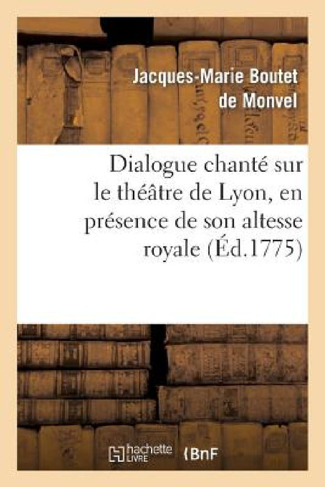 Dialogue Chanté Sur Le Théâtre de Lyon, En Présence de Son Altesse Royale La Princesse de Piémont by Boutet de Monvel-J-M