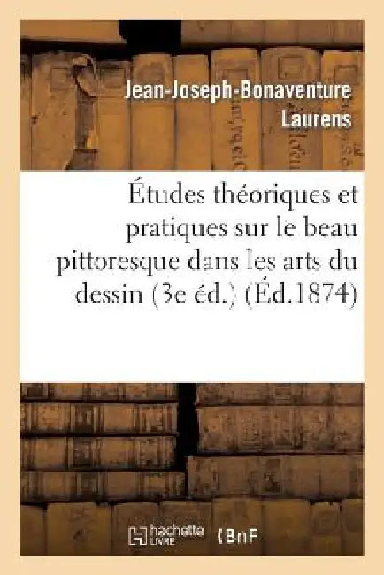 Études Théoriques Et Pratiques Sur Le Beau Pittoresque Dans Les Arts Du Dessin (3e Éd.) by Jean-Joseph-Bonaventure Laurens
