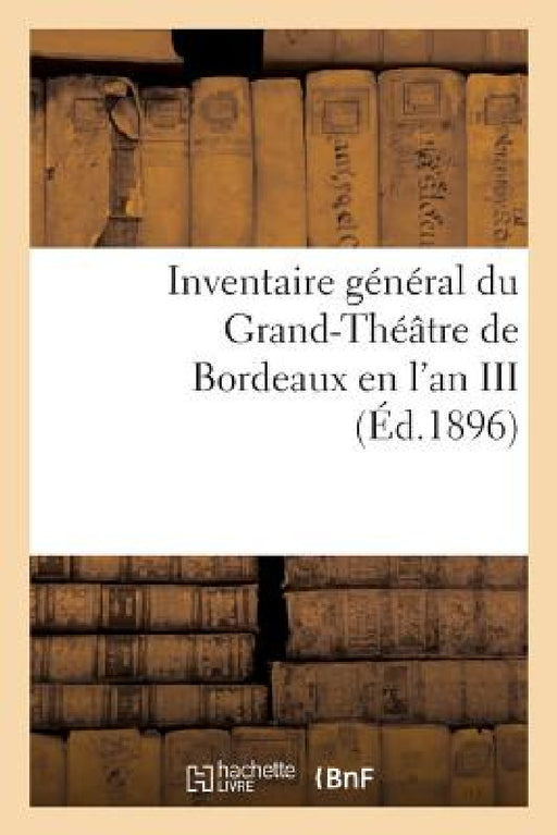 Inventaire Général Du Grand-Théâtre de Bordeaux En l'An III by Sans Auteur