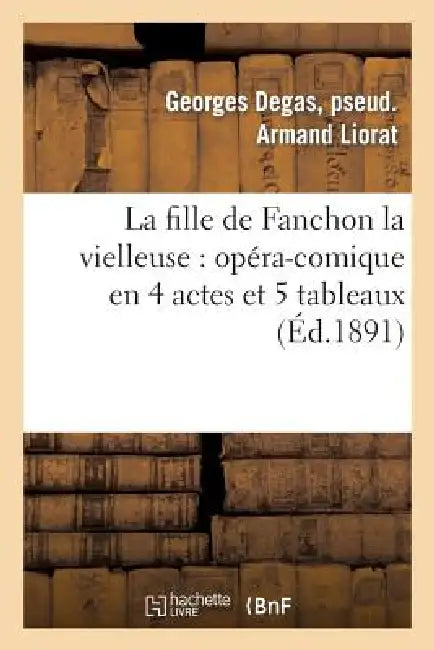 La Fille de Fanchon La Vielleuse: Opéra-Comique En 4 Actes Et 5 Tableaux by Georges Degas Liorat, Albert Fonteny, William Busnach