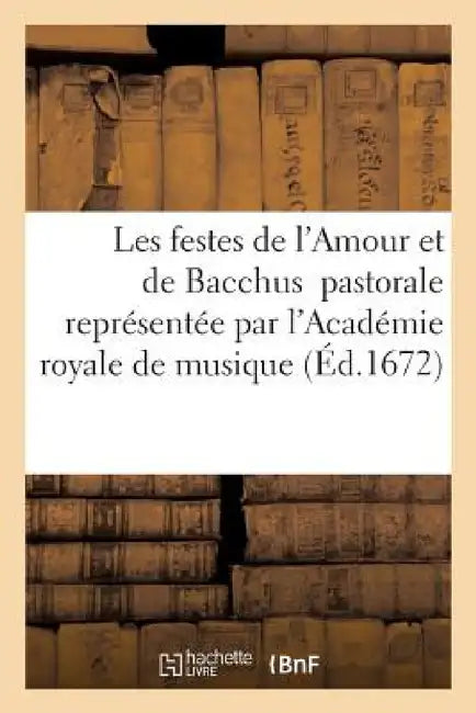 Les Festes de l'Amour Et de Bacchus Pastorale Représentée Par l'Académie Royale de Musique by Sans Auteur