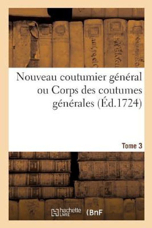 Nouveau Coutumier Général Ou Corps Des Coutumes Générales Et Particulières de France Tome 3 by Michel Brunet