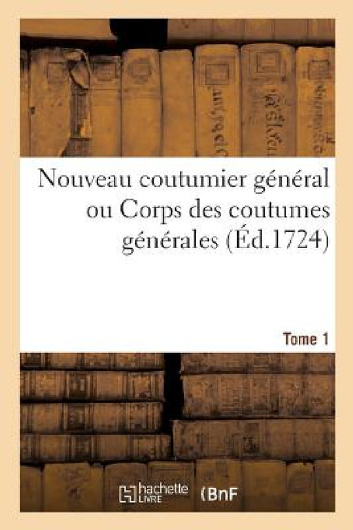 Nouveau Coutumier Général Ou Corps Des Coutumes Générales Et Particulières de France Tome 1 by Michel Brunet