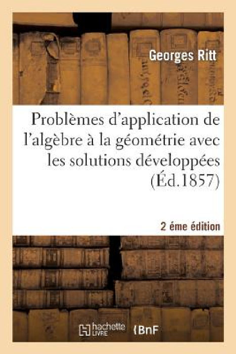 Problèmes d'Application de l'Algèbre À La Géométrie Avec Les Solutions Développées 2éme Édition by Georges Ritt, L. Hachette