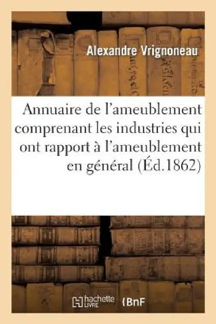 Annuaire de l'Ameublement Comprenant Les Industries Qui Ont Rapport À l'Ameublement En Général by Vrignoneau