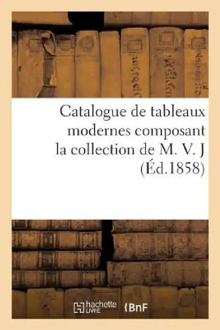 Catalogue de Tableaux Modernes Composant La Collection de M. V. J by Francis Petit