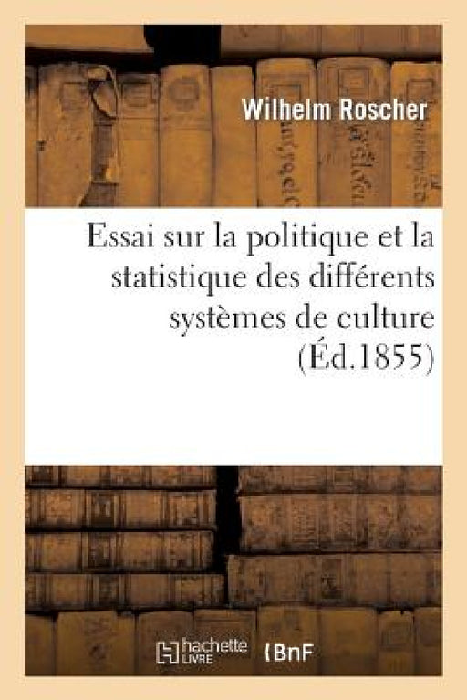 Essai Sur La Politique Et La Statistique Des Différents Systèmes de Culture by Wilhelm Roscher