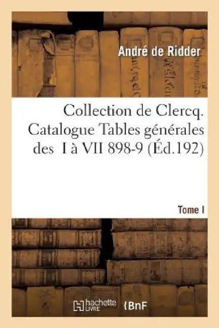 Collection de Clercq. Catalogue Tables Générales Des T. I À VII 1898-1911 by Andre de Ridder