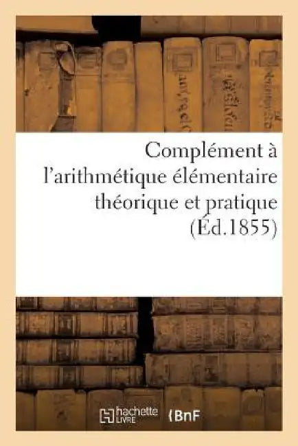 Complément À l'Arithmétique Élémentaire Théorique Et Pratique: Avec Exercice, À l'Usage Des Écoles by Lamarzelle