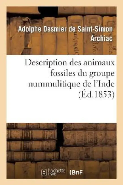 Description Des Animaux Fossiles Du Groupe Nummulitique de l'Inde by Adolphe Desmier De-Simon Archiac, Jules Haime, Gide Et J. Baudry