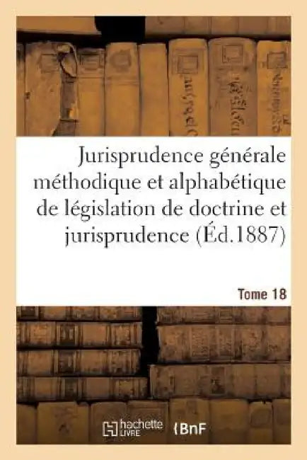 Jurisprudence Générale Méthodique Et Alphabétique de Législation de Doctrine Et Jurisprudence T18 by Sans Auteur
