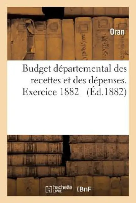 Budget Départemental Des Recettes Et Des Dépenses. Exercice 1882 by Oran