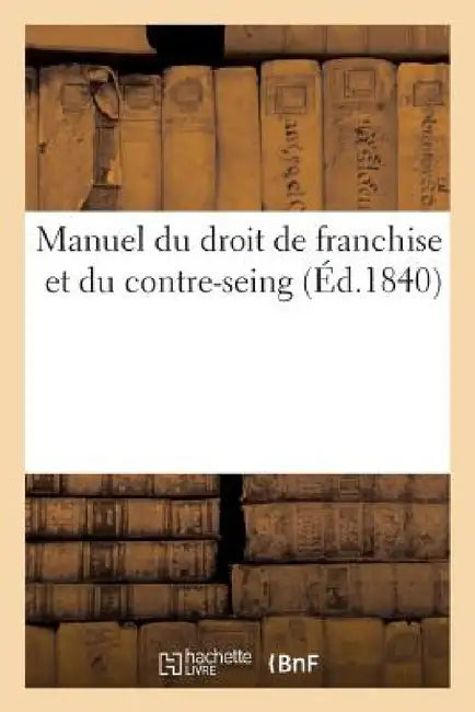 Manuel Du Droit de Franchise Et Du Contre-Seing by Sans Auteur