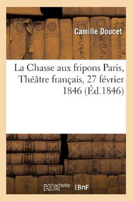 La Chasse Aux Fripons, Comédie En 3 Actes Et En Vers Paris, Théâtre Français, 27 Février 1846 by Doucet-C
