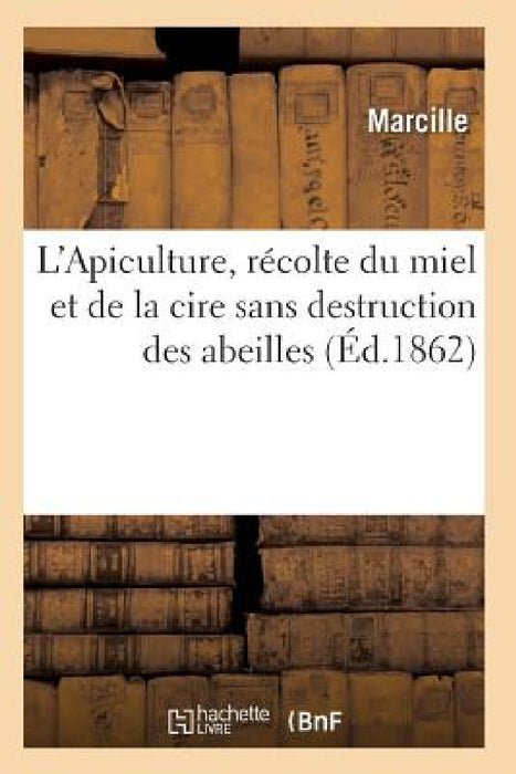 L'Apiculture, Récolte Du Miel Et de la Cire Sans Destruction Des Abeilles Ed 1862 by Marcille