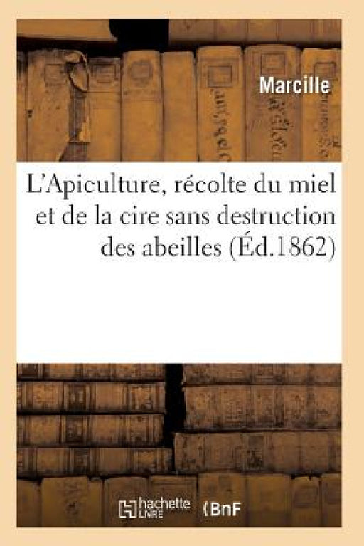 L'Apiculture, Récolte Du Miel Et de la Cire Sans Destruction Des Abeilles Ed 1862 by Marcille