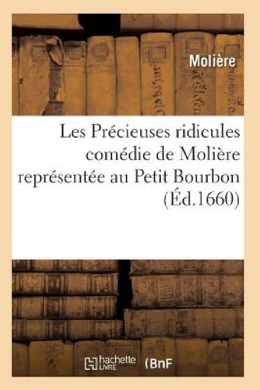 Les Précieuses Ridicules, Comédie de Molière Représentée Au Petit Bourbon by Moliere