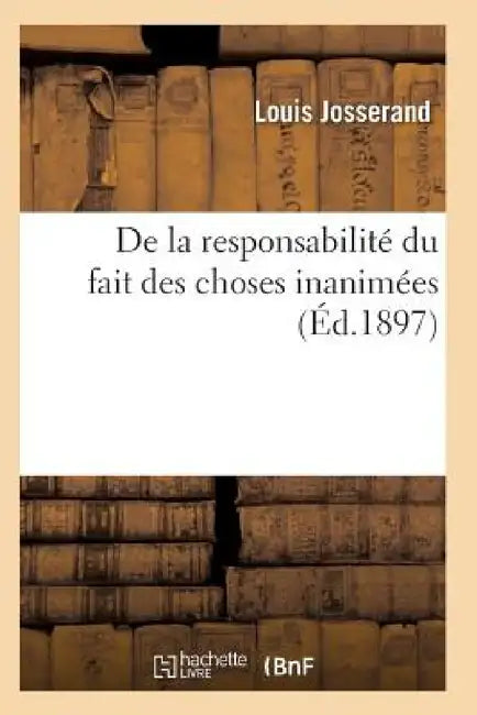 de la Responsabilité Du Fait Des Choses Inanimées by Josserand-L