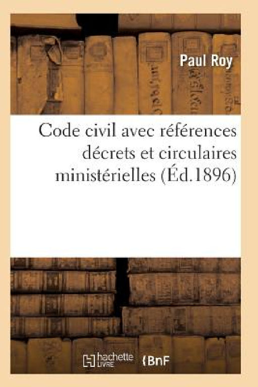Code Civil Avec Références À Tous Les Codes Pour Les Lois Décrets Et Circulaires Ministérielles by Roy-P