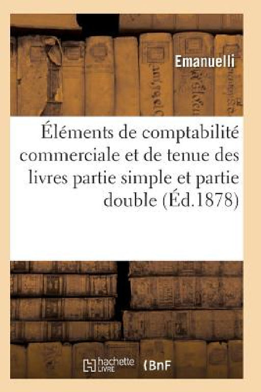 Éléments de Comptabilité Commerciale Et de Tenue Des Livres En Partie Simple Et Partie Double by Emanuelli