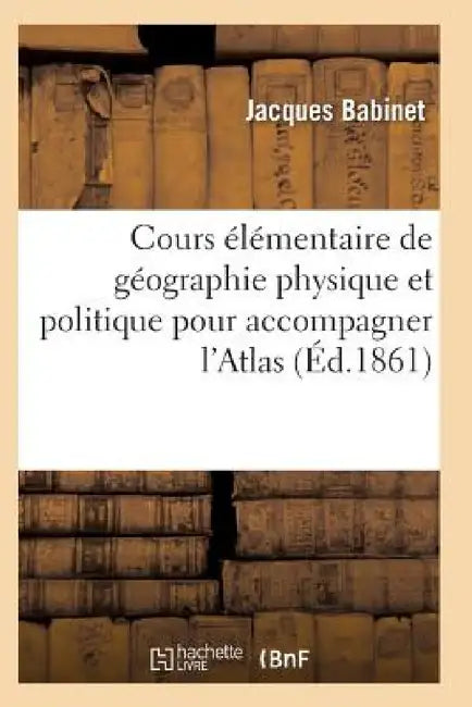 Cours Élémentaire de Géographie Physique Et Politique Pour Accompagner l'Atlas by Babinet-J