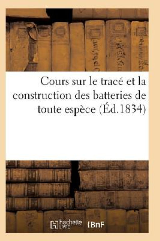 Cours Sur Le Tracé Et La Construction Des Batteries de Toute Espèce by Sans Auteur