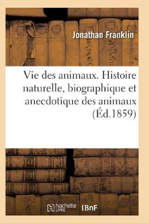 Vie Des Animaux. Histoire Naturelle, Biographique Et Anecdotique Des Animaux by Franklin-J