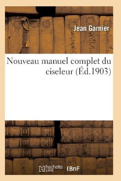 Nouveau Manuel Complet Du Ciseleur by Garnier-J
