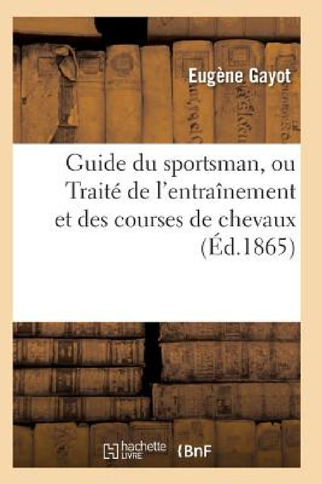 Guide Du Sportsman, Ou Traité de l'Entraînement Et Des Courses de Chevaux by Gayot-E