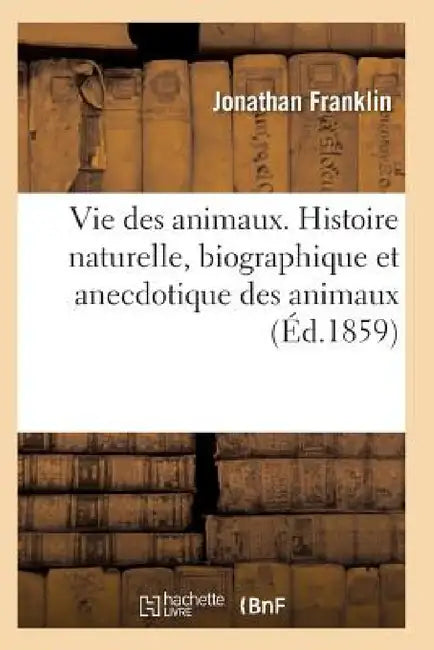 Vie Des Animaux. Histoire Naturelle, Biographique Et Anecdotique Des Animaux by Franklin-J