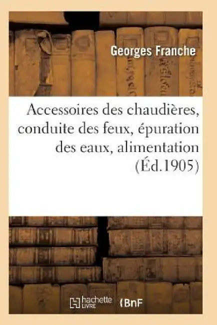 Accessoires Des Chaudières, Conduite Des Feux, Épuration Des Eaux by Franche-G