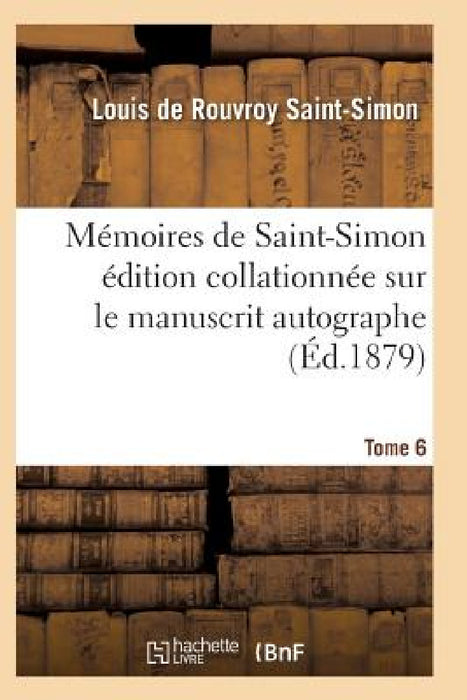 Mémoires de Saint-Simon Édition Collationnée Sur Le Manuscrit Autographe Tome 6 by Saint-Simon-L