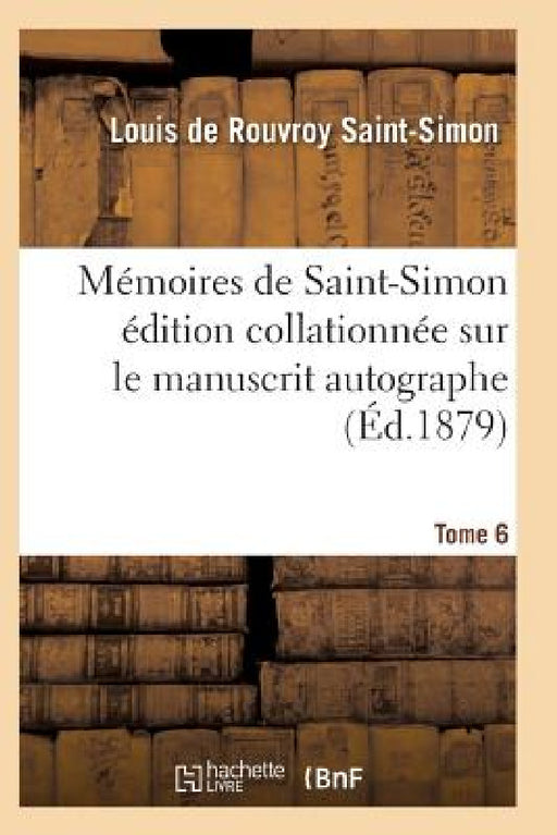 Mémoires de Saint-Simon Édition Collationnée Sur Le Manuscrit Autographe Tome 6 by Saint-Simon-L