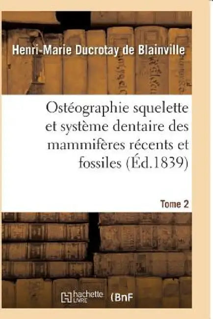 Ostéographie Comparée Du Squelette Et Du Système Dentaire Des Mammifères Tome 2 by de Blainville-H-M