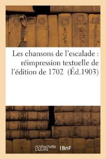 Les Chansons de l'Escalade: Réimpression Textuelle de l'Édition de 1702 by Sans Auteur