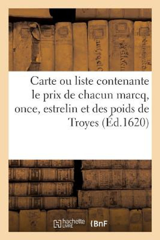Carte Ou Liste Contenante Le Prix de Chacun Marcq, Once, Estrelin Et Des Poids de Troyes: de Toutes Les Espèces d'Or Et d'Argent Deffendues, Legieres by H. Verdussen