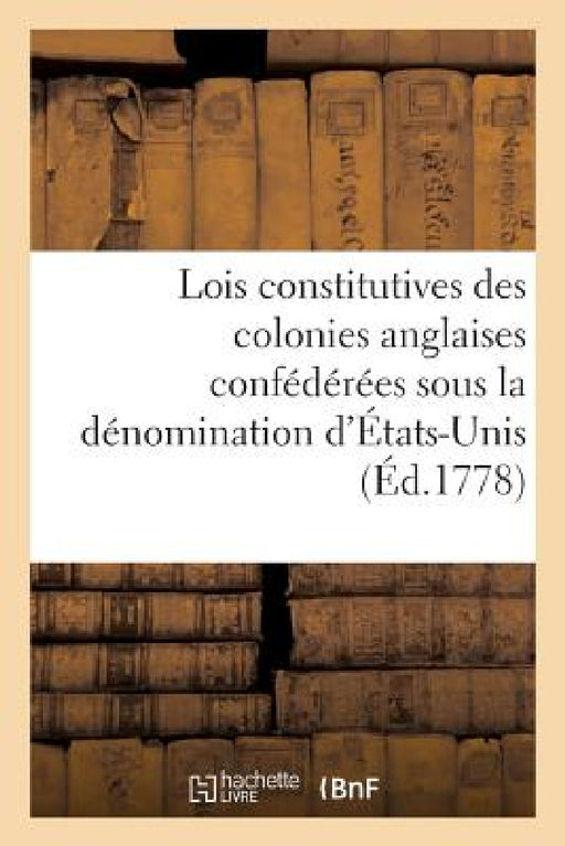 Recueil Des Lois Constitutives Des Colonies Anglaises, Confédérées Sous La Dénomination d'États-Unis by Sans Auteur